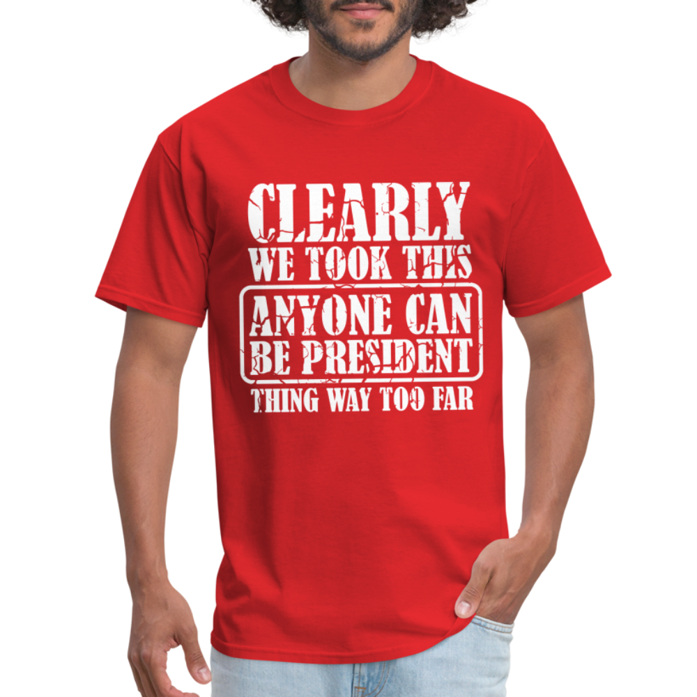 We Took This Anyone Can Be President Thing Too Far T-Shirt - red