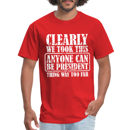 We Took This Anyone Can Be President Thing Too Far T-Shirt - red