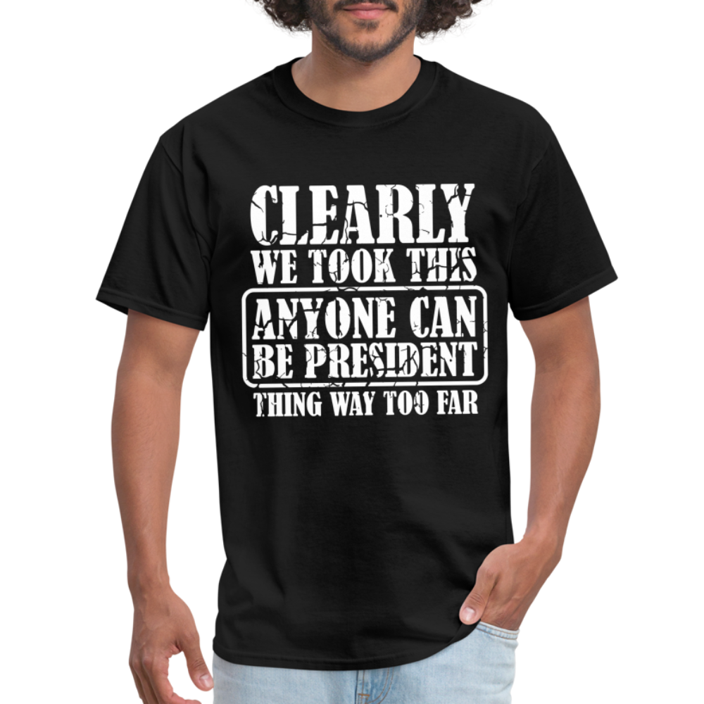 We Took This Anyone Can Be President Thing Too Far T-Shirt - black