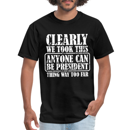 We Took This Anyone Can Be President Thing Too Far T-Shirt - black