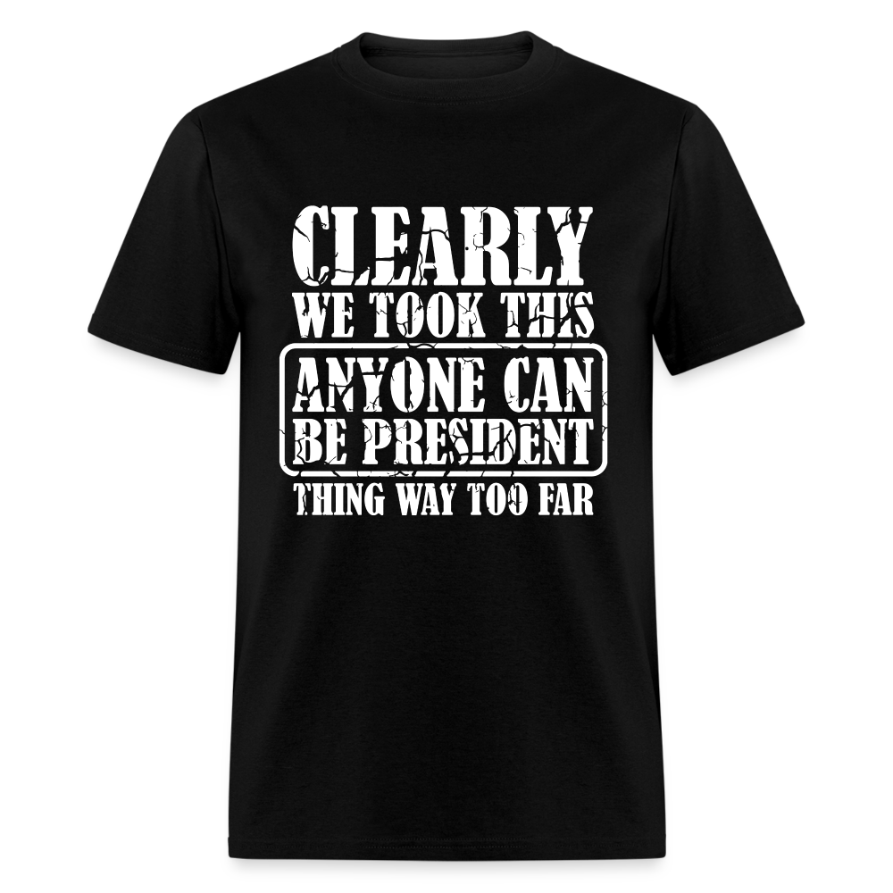 We Took This Anyone Can Be President Thing Too Far T-Shirt - black