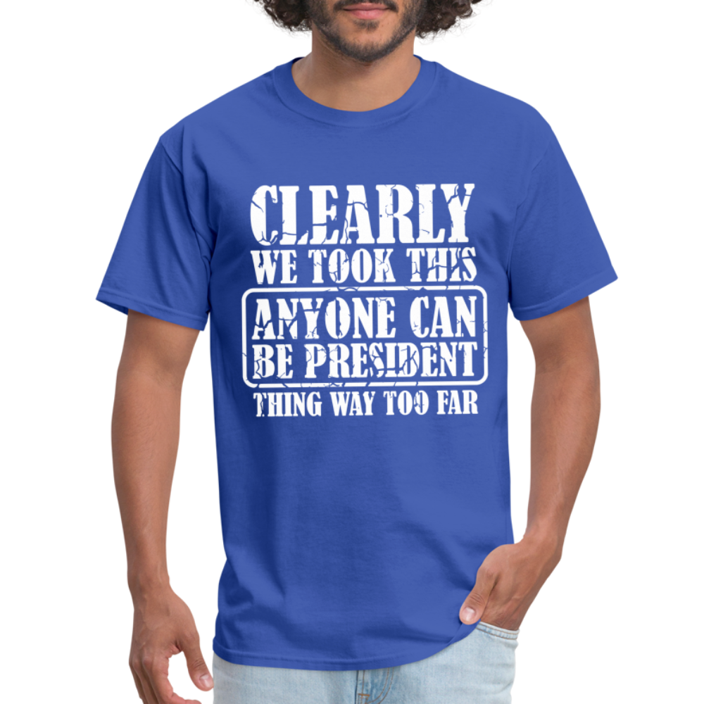 We Took This Anyone Can Be President Thing Too Far T-Shirt - royal blue