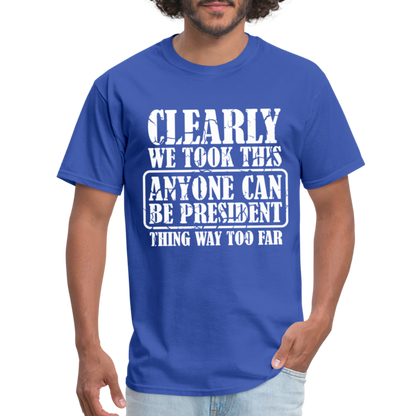 We Took This Anyone Can Be President Thing Too Far T-Shirt - royal blue