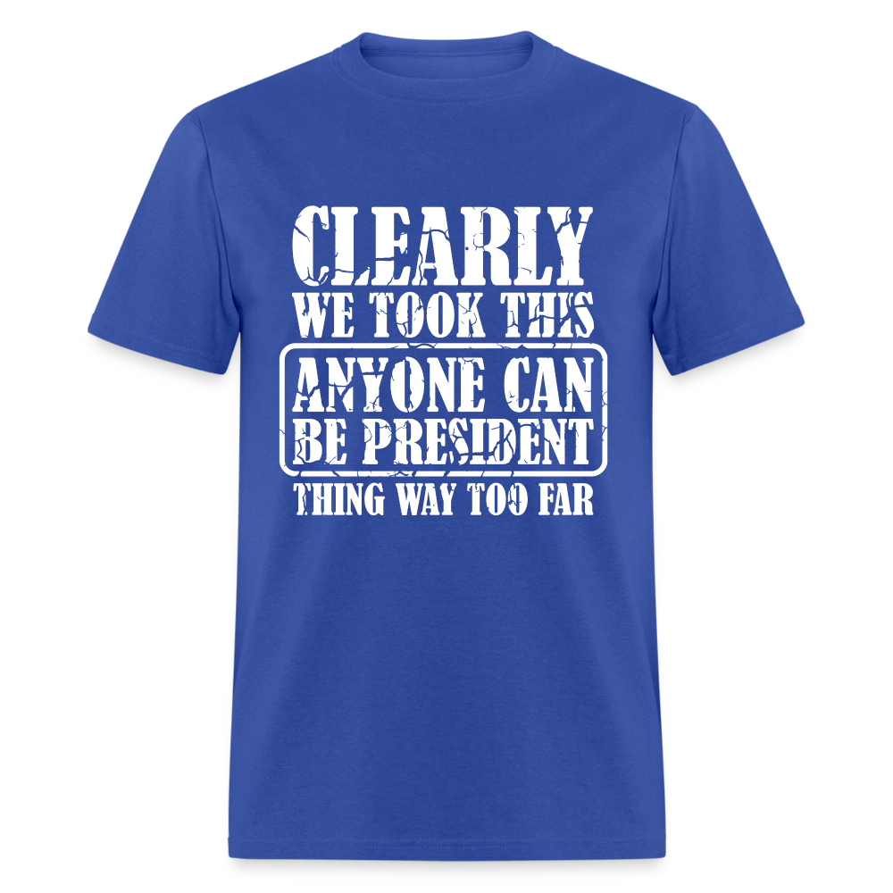 We Took This Anyone Can Be President Thing Too Far T-Shirt - royal blue