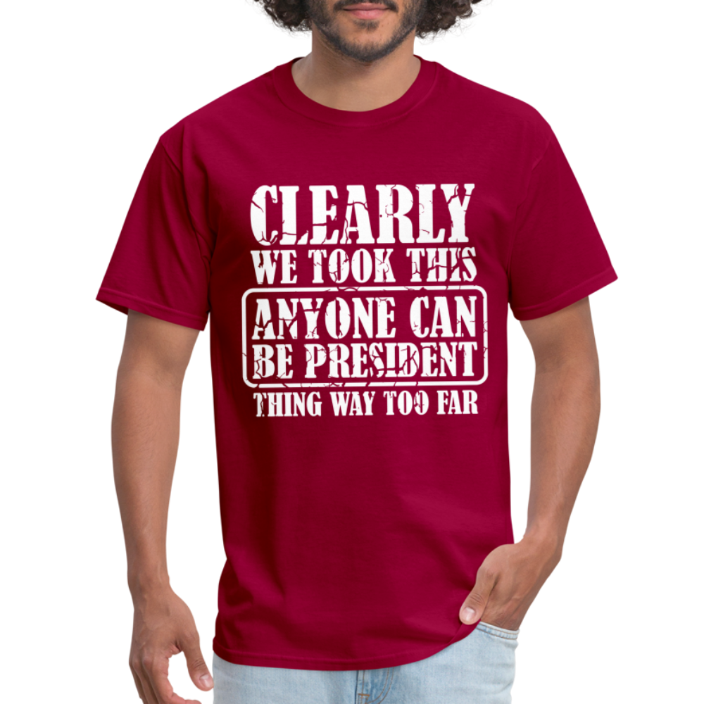 We Took This Anyone Can Be President Thing Too Far T-Shirt - dark red