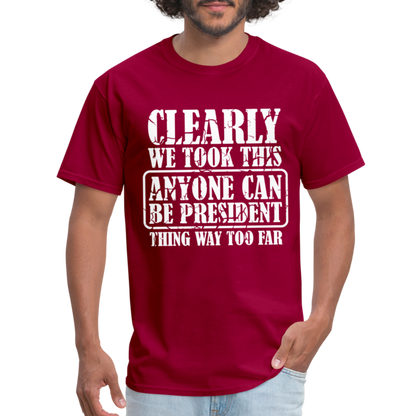 We Took This Anyone Can Be President Thing Too Far T-Shirt - dark red