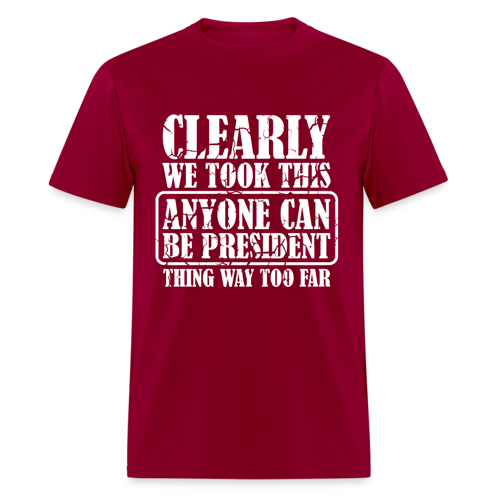 We Took This Anyone Can Be President Thing Too Far T-Shirt - dark red