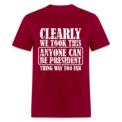 We Took This Anyone Can Be President Thing Too Far T-Shirt - dark red