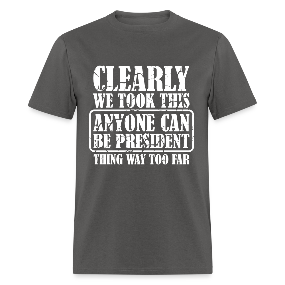 We Took This Anyone Can Be President Thing Too Far T-Shirt - charcoal