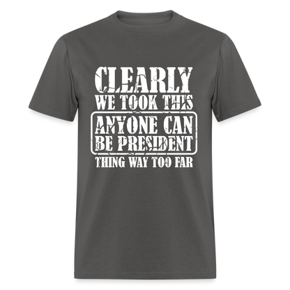 We Took This Anyone Can Be President Thing Too Far T-Shirt - charcoal