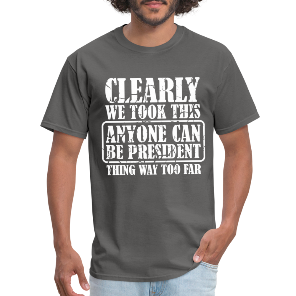 We Took This Anyone Can Be President Thing Too Far T-Shirt - charcoal