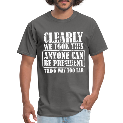 We Took This Anyone Can Be President Thing Too Far T-Shirt - charcoal