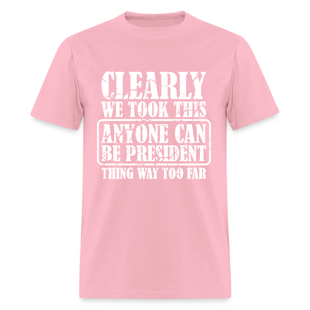 We Took This Anyone Can Be President Thing Too Far T-Shirt - pink