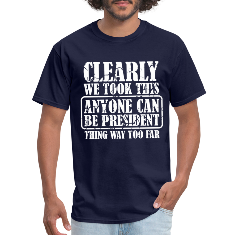 We Took This Anyone Can Be President Thing Too Far T-Shirt - navy