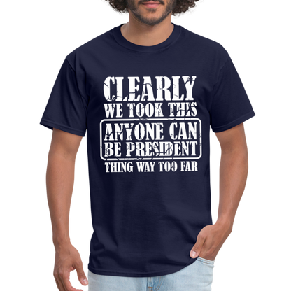 We Took This Anyone Can Be President Thing Too Far T-Shirt - navy