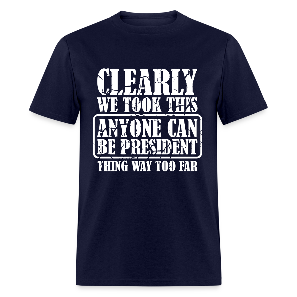 We Took This Anyone Can Be President Thing Too Far T-Shirt - navy