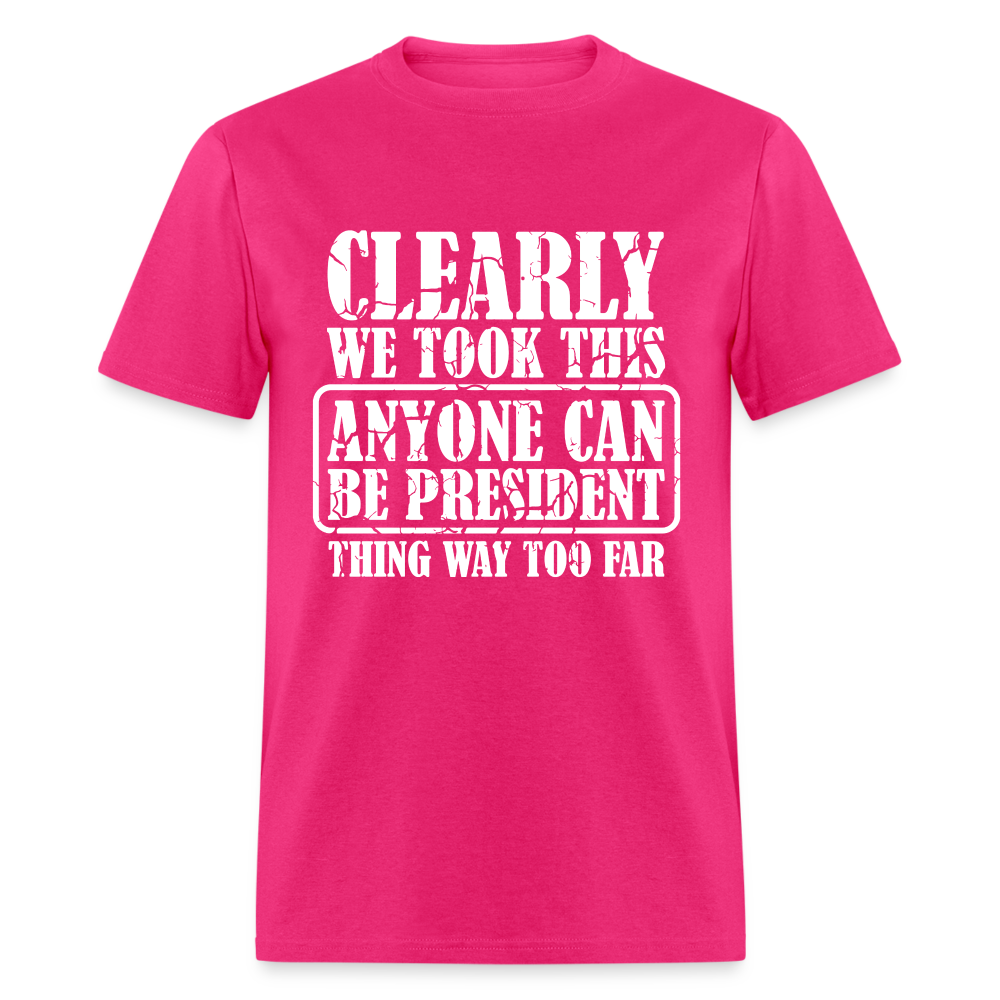 We Took This Anyone Can Be President Thing Too Far T-Shirt - fuchsia