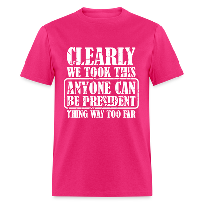 We Took This Anyone Can Be President Thing Too Far T-Shirt - fuchsia