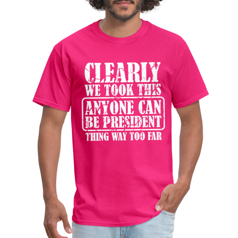 We Took This Anyone Can Be President Thing Too Far T-Shirt - fuchsia