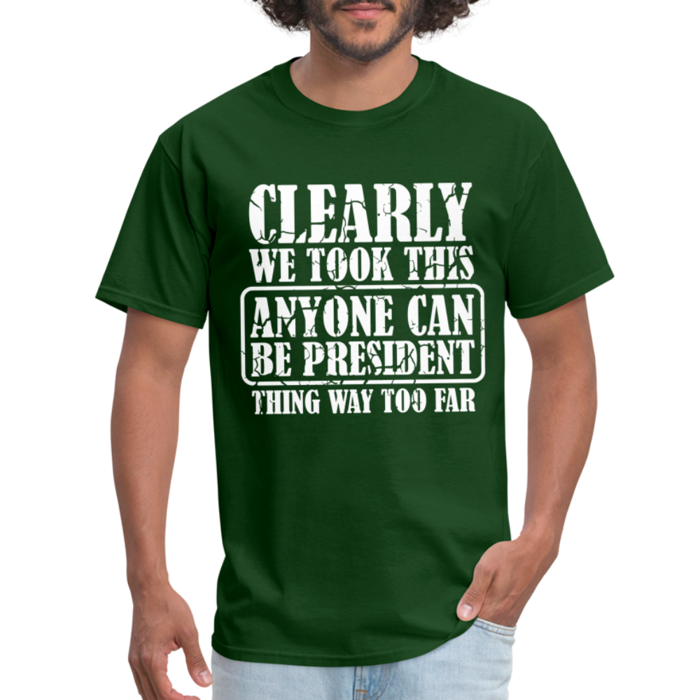 We Took This Anyone Can Be President Thing Too Far T-Shirt - forest green