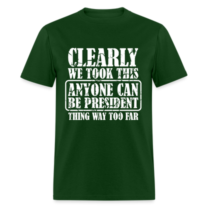 We Took This Anyone Can Be President Thing Too Far T-Shirt - forest green