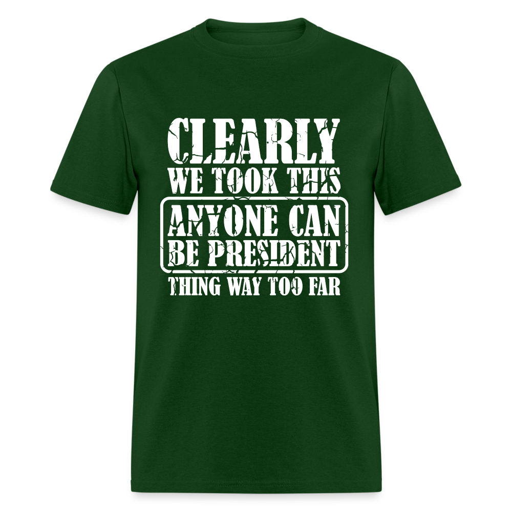 We Took This Anyone Can Be President Thing Too Far T-Shirt - forest green