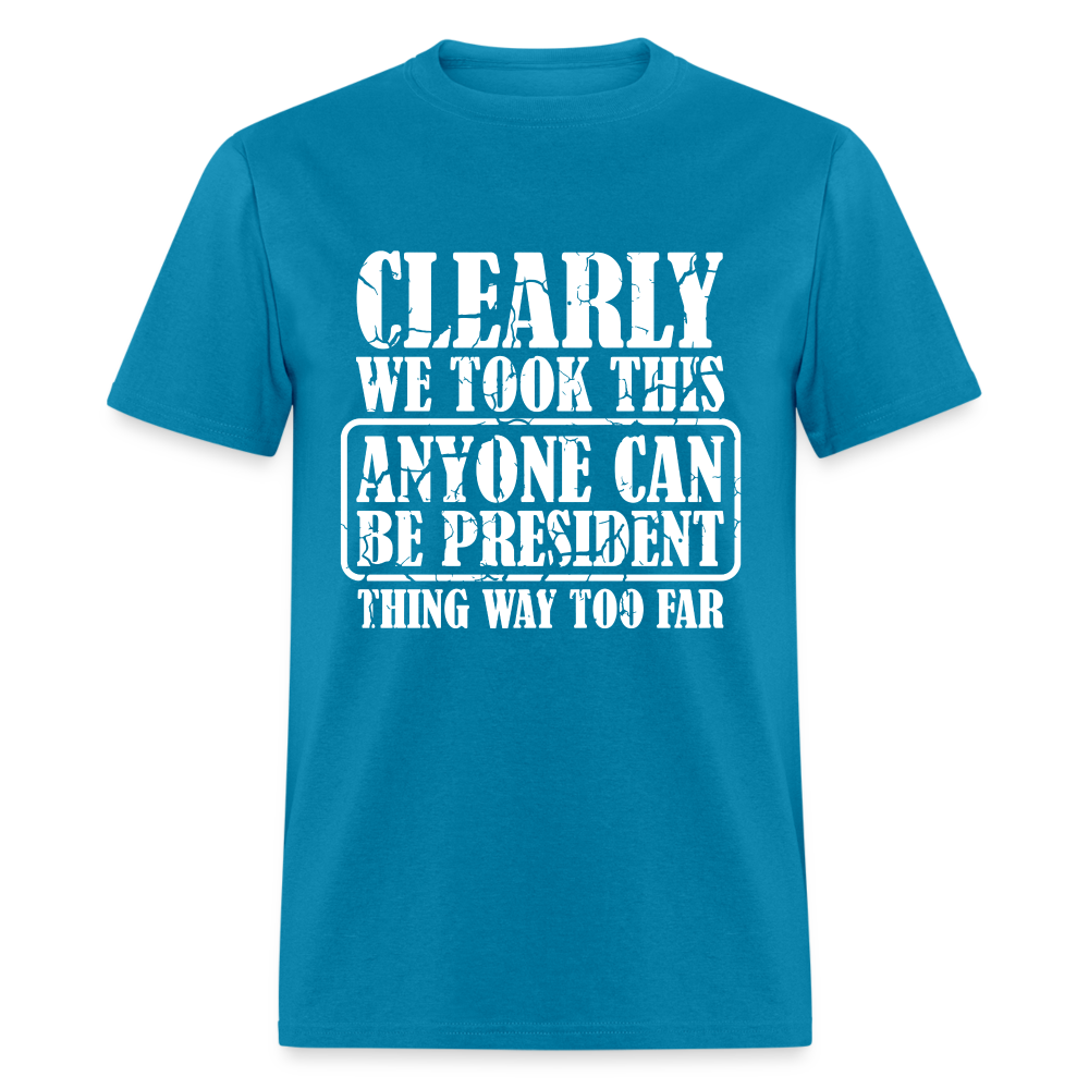 We Took This Anyone Can Be President Thing Too Far T-Shirt - turquoise