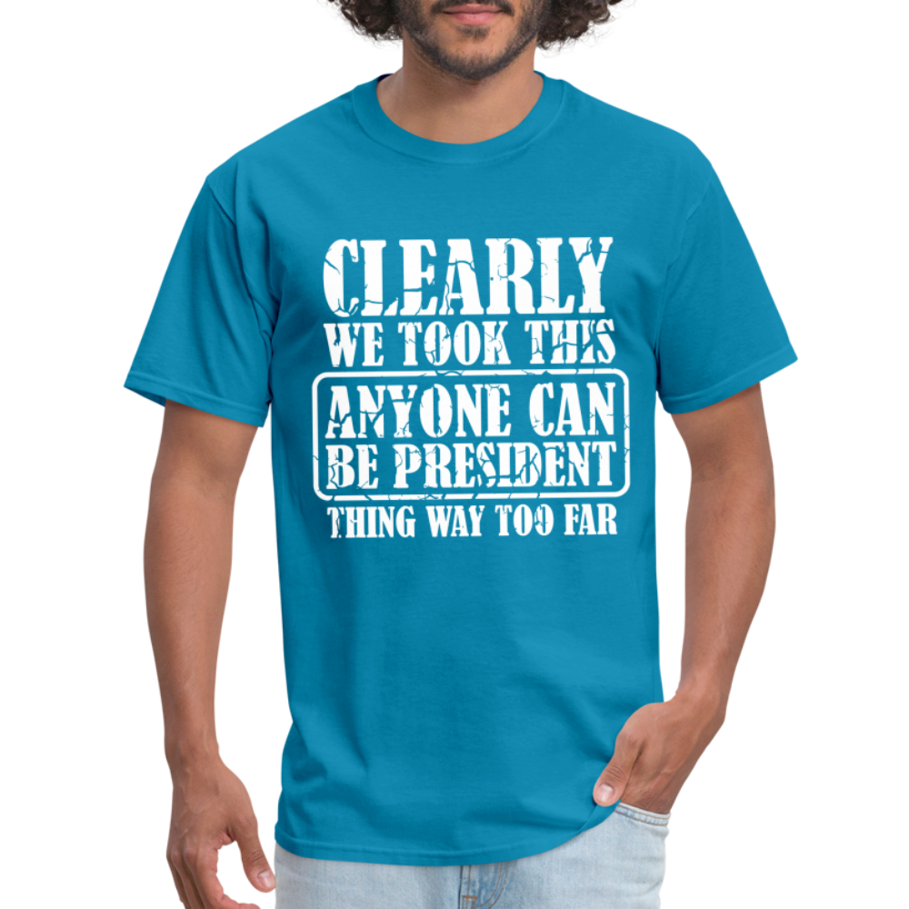 We Took This Anyone Can Be President Thing Too Far T-Shirt - turquoise