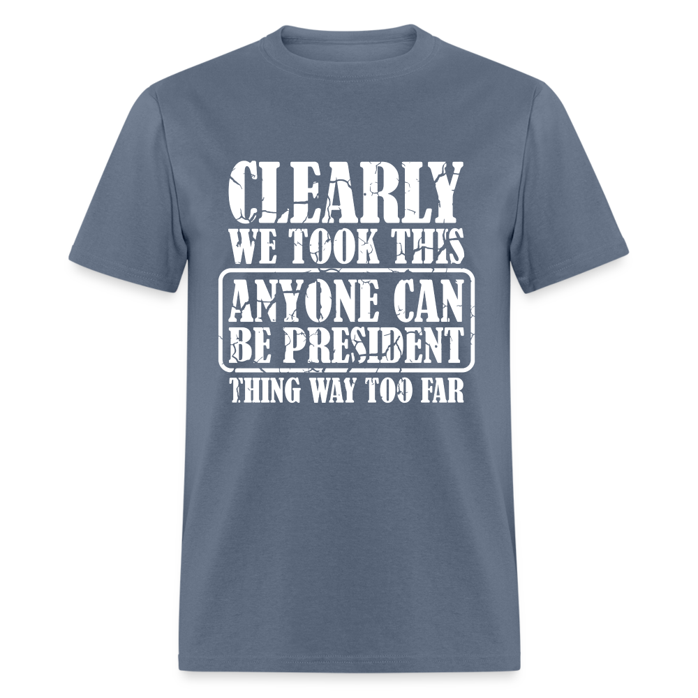 We Took This Anyone Can Be President Thing Too Far T-Shirt - denim