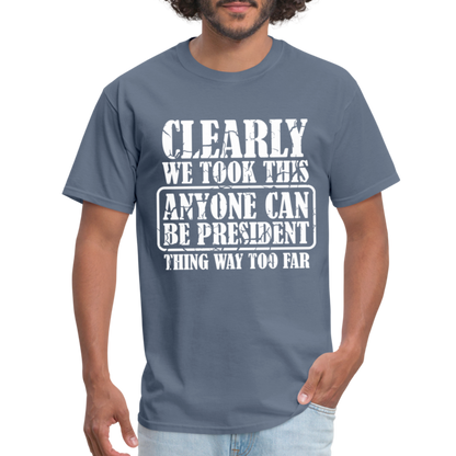 We Took This Anyone Can Be President Thing Too Far T-Shirt - denim