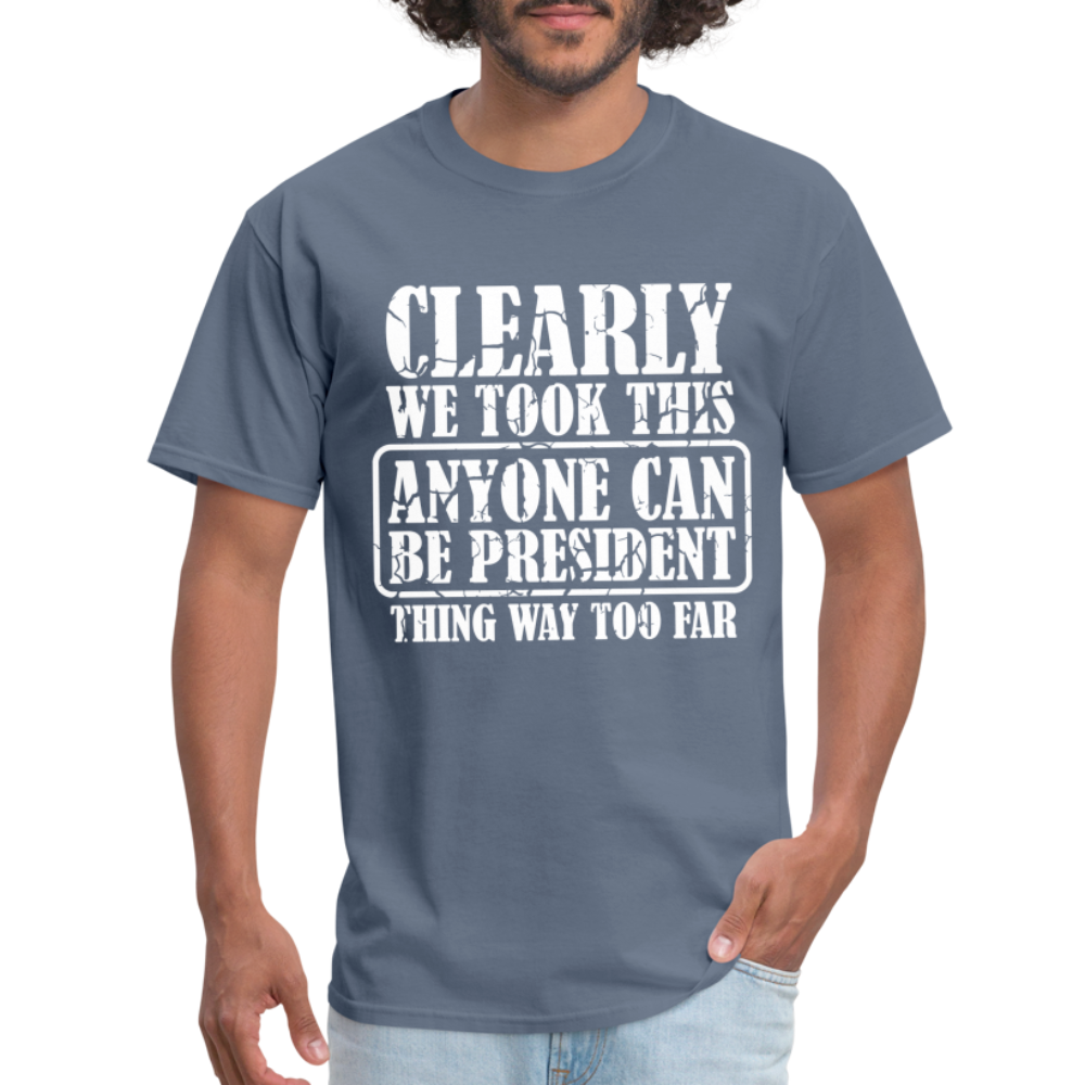We Took This Anyone Can Be President Thing Too Far T-Shirt - denim