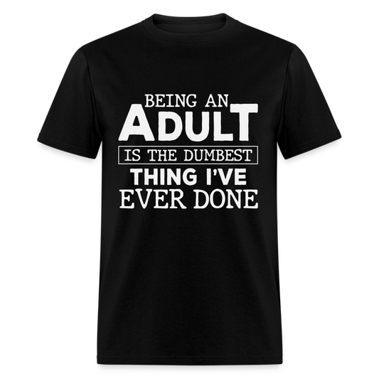 Being An Adult Is the Dumbest Thing I've Ever Done T-Shirt - black