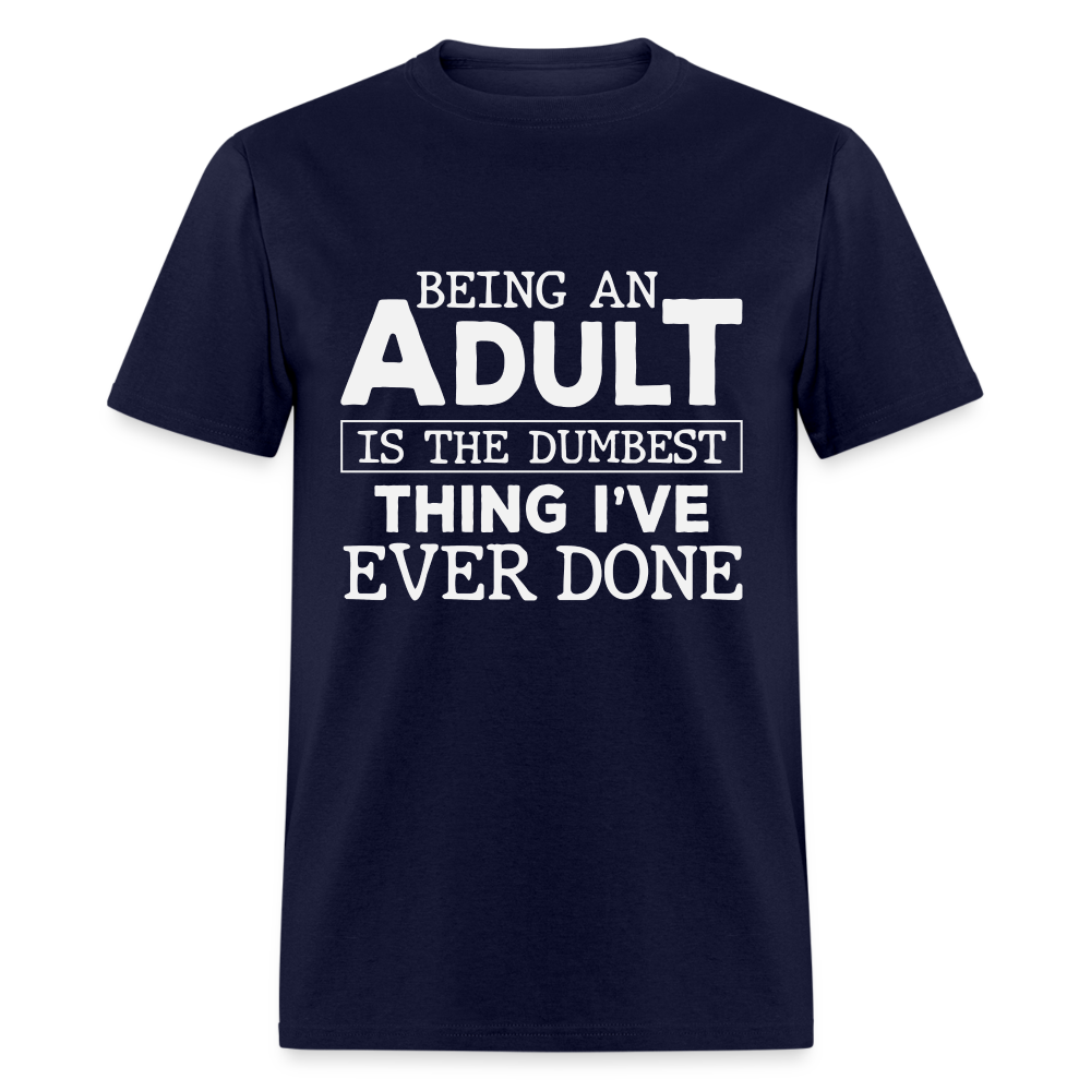 Being An Adult Is the Dumbest Thing I've Ever Done T-Shirt - navy