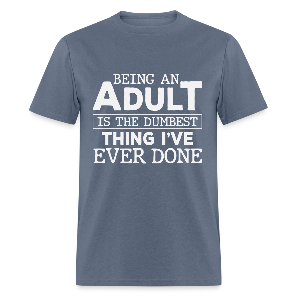 Being An Adult Is the Dumbest Thing I've Ever Done T-Shirt - denim