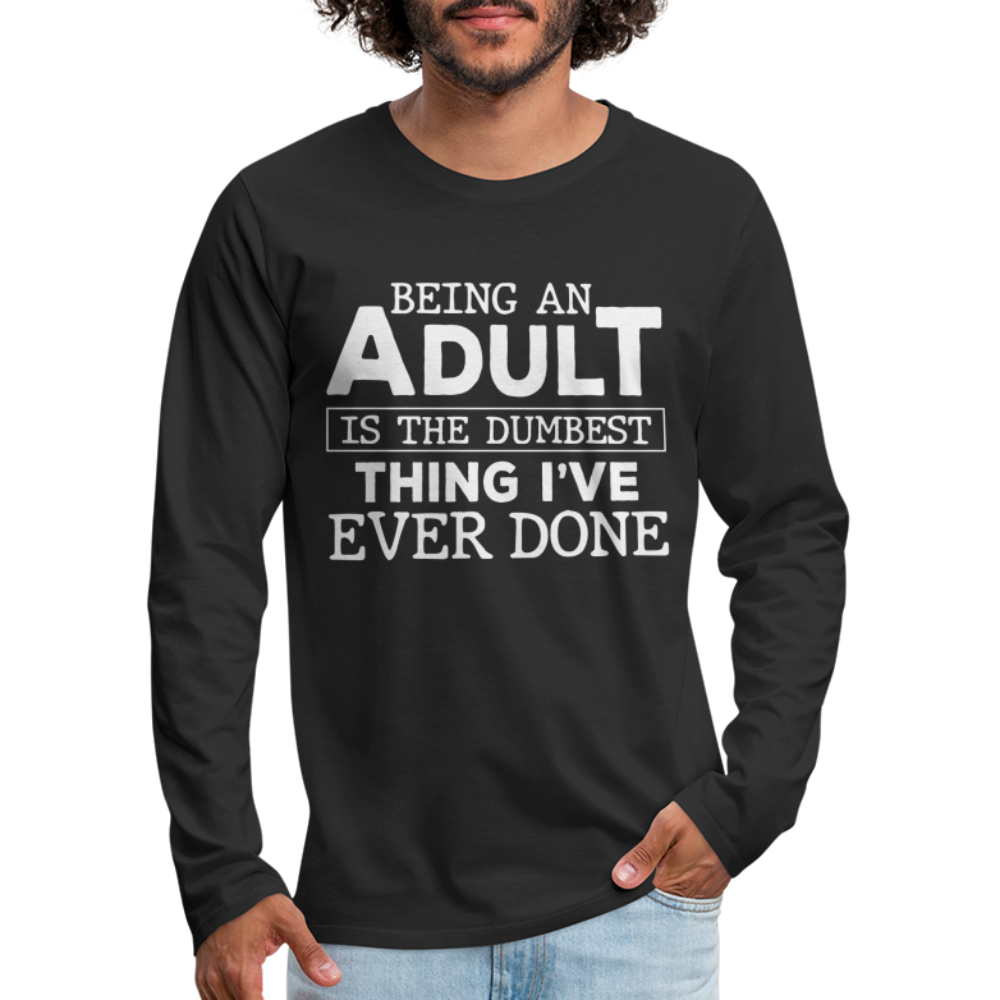 Being An Adult Is The Dumbest Thing I've Ever Done Premium Long Sleeve T-Shirt - black