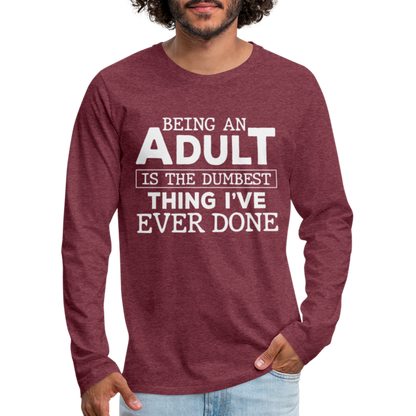 Being An Adult Is The Dumbest Thing I've Ever Done Premium Long Sleeve T-Shirt - heather burgundy