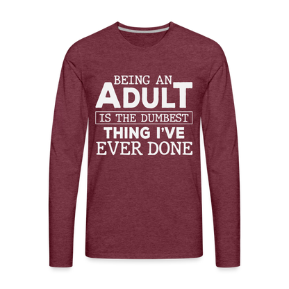 Being An Adult Is The Dumbest Thing I've Ever Done Premium Long Sleeve T-Shirt - heather burgundy