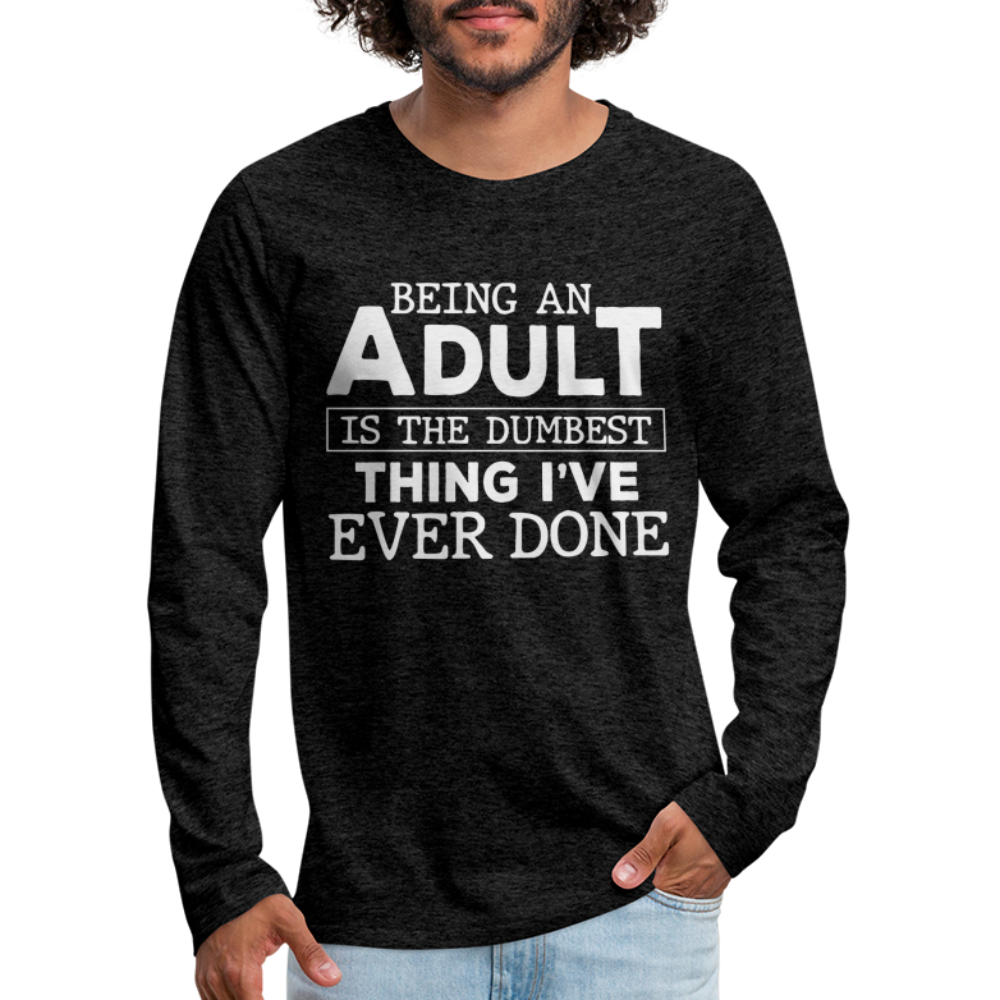 Being An Adult Is The Dumbest Thing I've Ever Done Premium Long Sleeve T-Shirt - charcoal grey