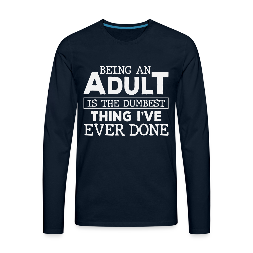 Being An Adult Is The Dumbest Thing I've Ever Done Premium Long Sleeve T-Shirt - deep navy