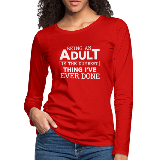 Being An Adult Is the Dumbest Thing I've Even Done Women's Premium Long Sleeve T-Shirt - red