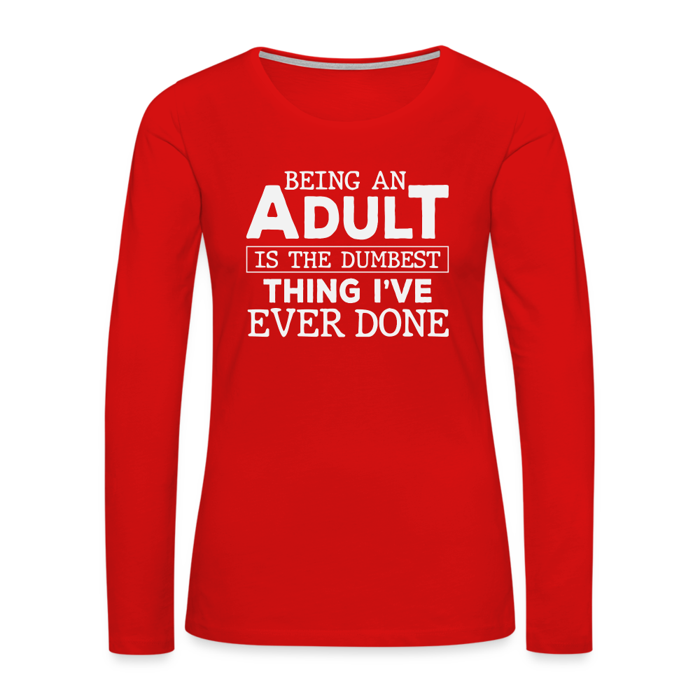 Being An Adult Is the Dumbest Thing I've Even Done Women's Premium Long Sleeve T-Shirt - red