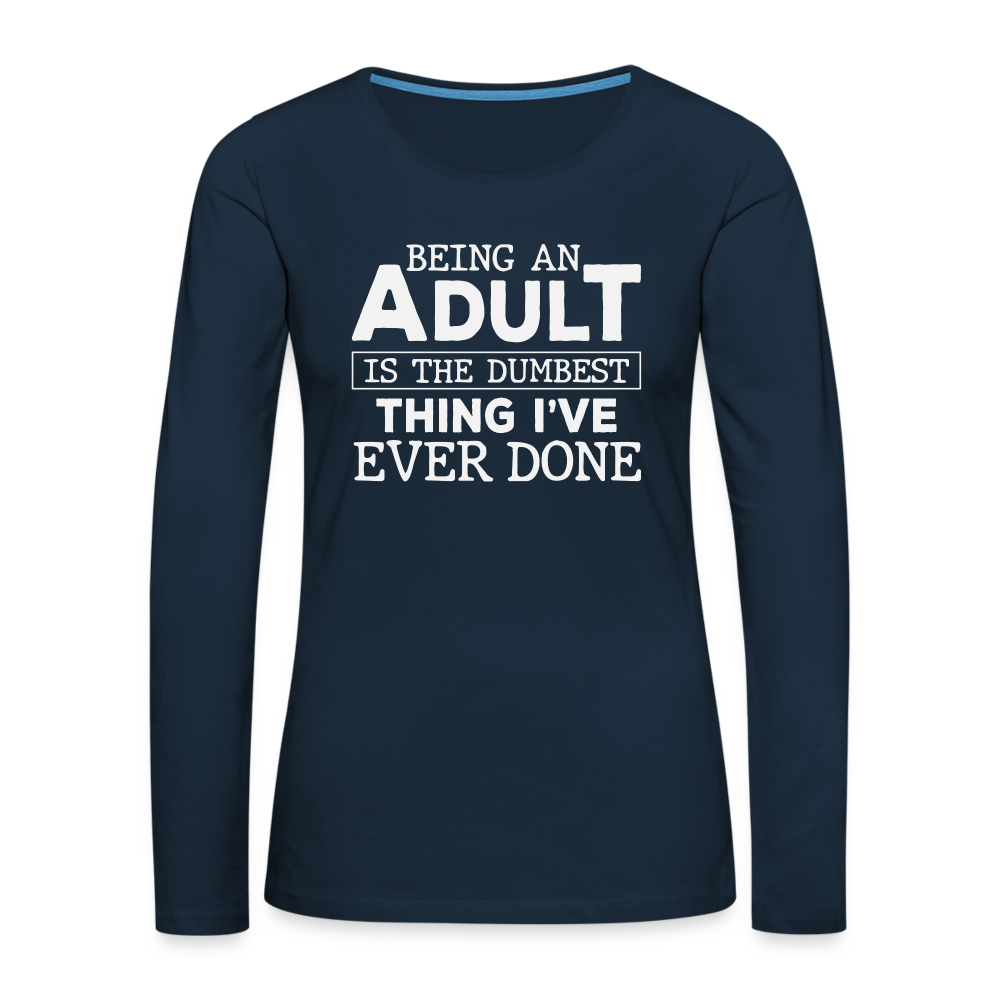 Being An Adult Is the Dumbest Thing I've Even Done Women's Premium Long Sleeve T-Shirt - deep navy