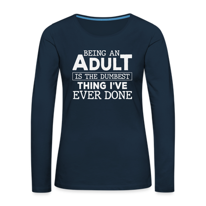 Being An Adult Is the Dumbest Thing I've Even Done Women's Premium Long Sleeve T-Shirt - deep navy