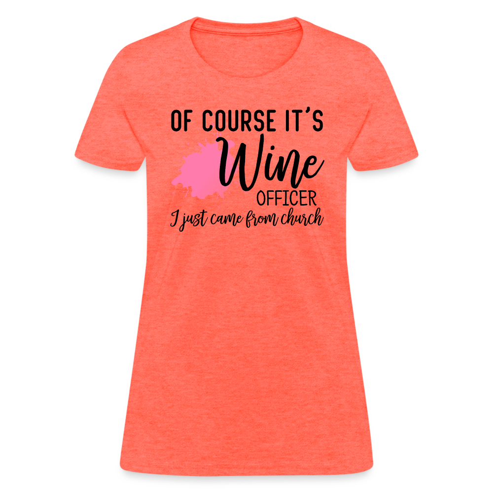 Of Course It's Wine Officer I Just Came From Church : Women's T-Shirt - heather coral