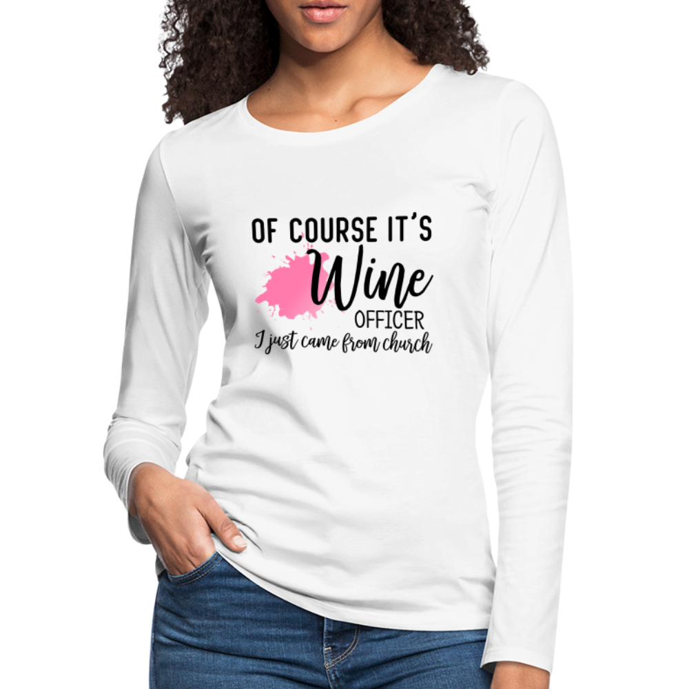 Of Course It's Wine Officer I Just Came From Church : Women's Premium Long Sleeve T-Shirt - white