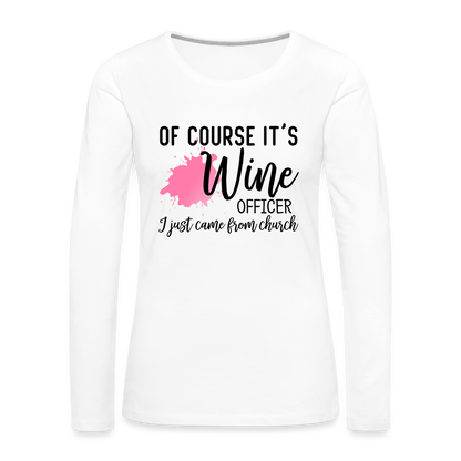 Of Course It's Wine Officer I Just Came From Church : Women's Premium Long Sleeve T-Shirt - white