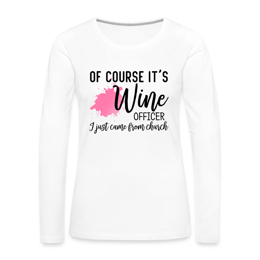 Of Course It's Wine Officer I Just Came From Church : Women's Premium Long Sleeve T-Shirt - white