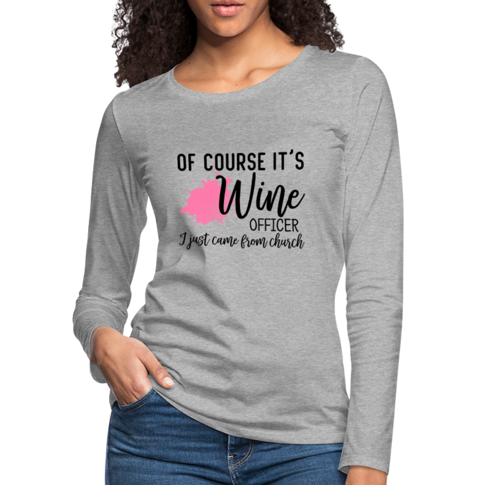 Of Course It's Wine Officer I Just Came From Church : Women's Premium Long Sleeve T-Shirt - heather gray