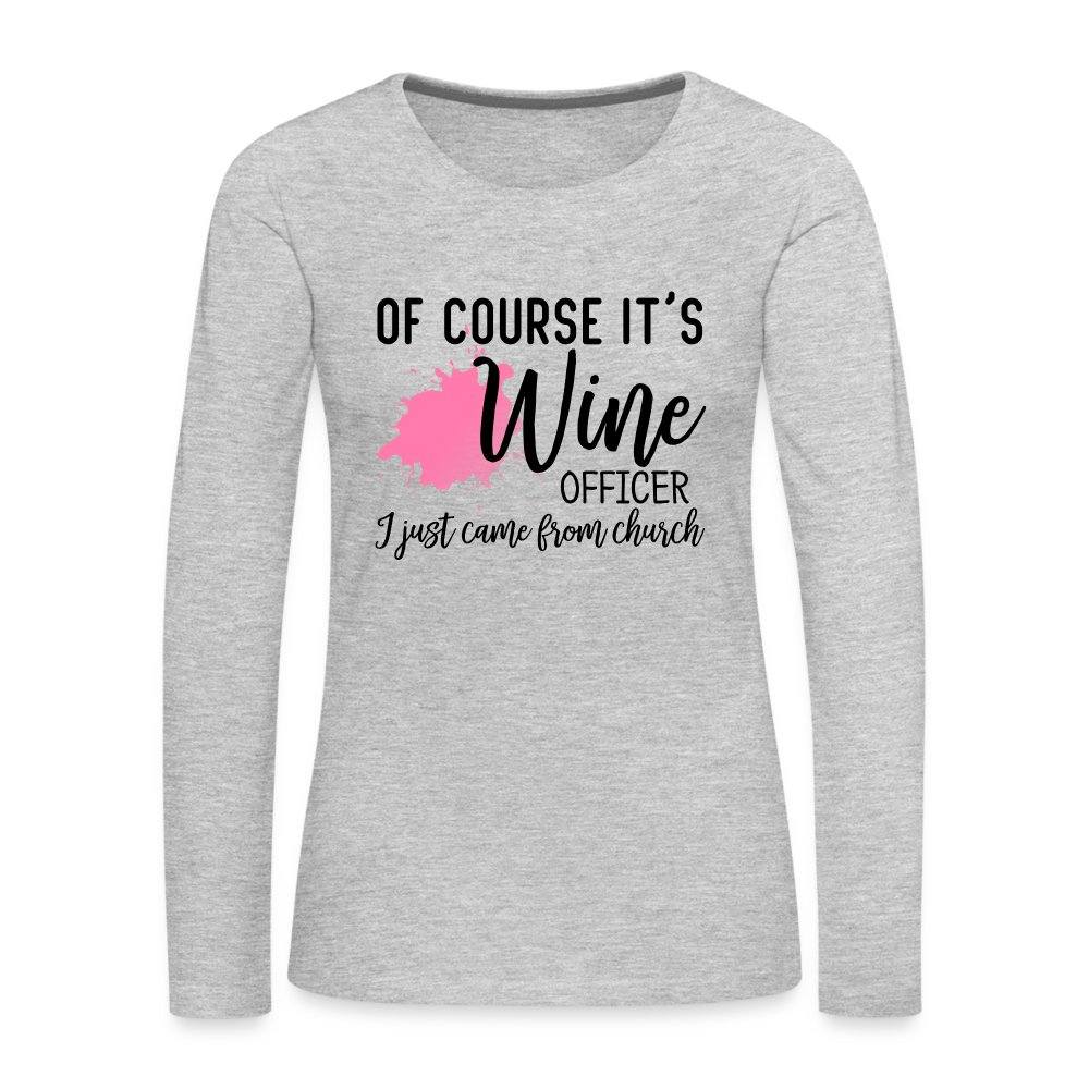 Of Course It's Wine Officer I Just Came From Church : Women's Premium Long Sleeve T-Shirt - heather gray