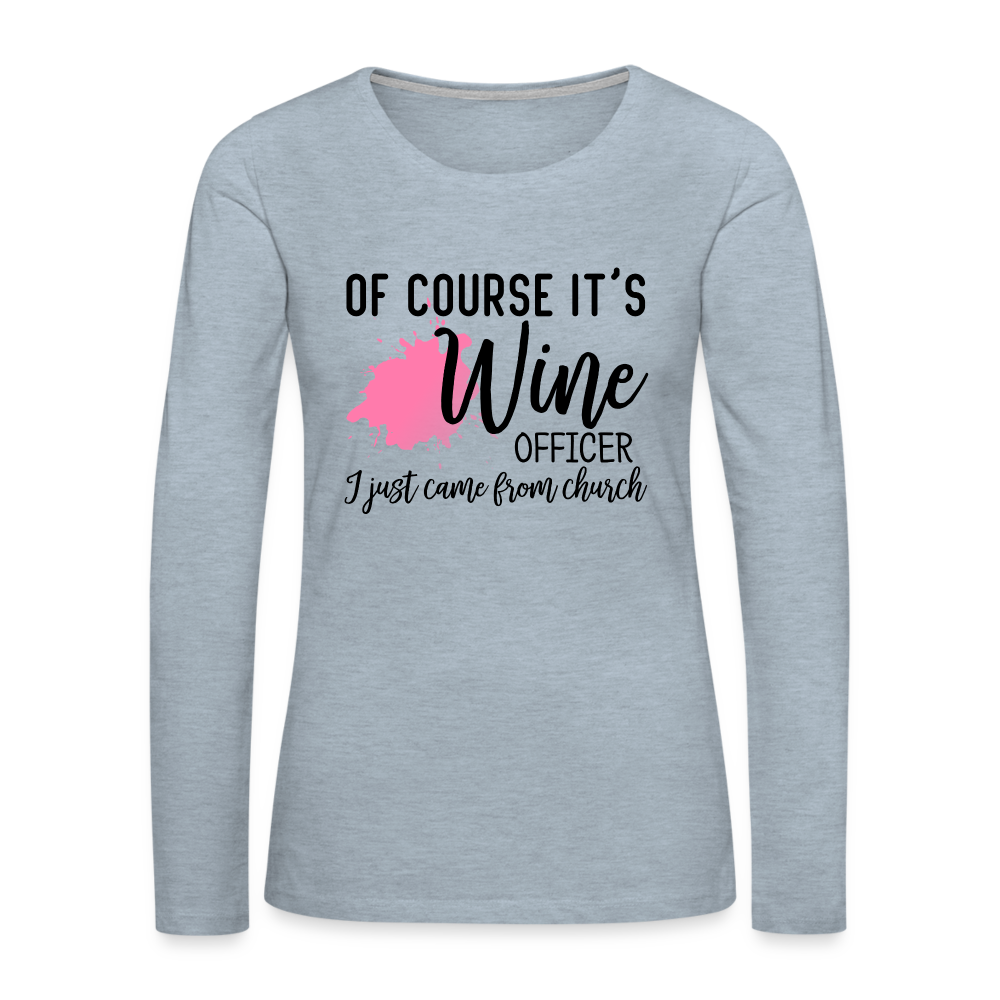 Of Course It's Wine Officer I Just Came From Church : Women's Premium Long Sleeve T-Shirt - heather ice blue